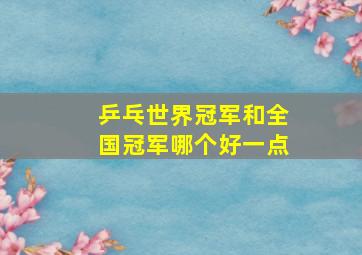 乒乓世界冠军和全国冠军哪个好一点