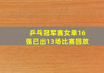 乒乓冠军赛女单16强已出13场比赛回放