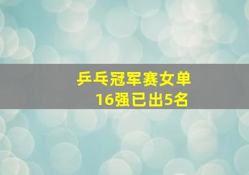 乒乓冠军赛女单16强已出5名