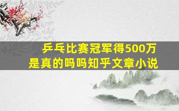 乒乓比赛冠军得500万是真的吗吗知乎文章小说