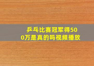 乒乓比赛冠军得500万是真的吗视频播放