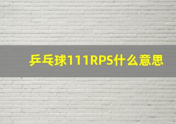 乒乓球111RPS什么意思