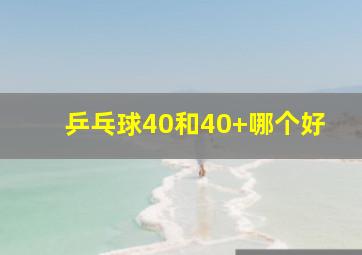 乒乓球40和40+哪个好