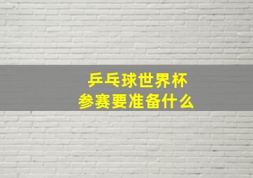 乒乓球世界杯参赛要准备什么