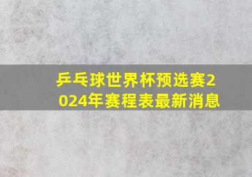 乒乓球世界杯预选赛2024年赛程表最新消息