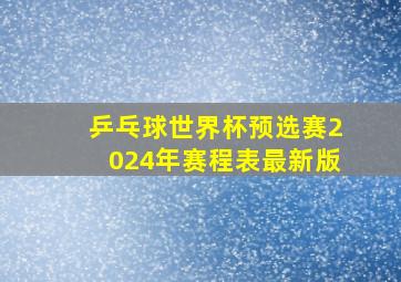 乒乓球世界杯预选赛2024年赛程表最新版