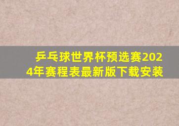 乒乓球世界杯预选赛2024年赛程表最新版下载安装