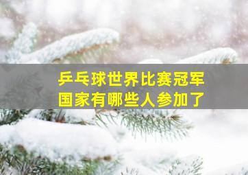 乒乓球世界比赛冠军国家有哪些人参加了