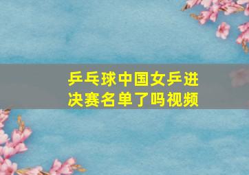 乒乓球中国女乒进决赛名单了吗视频