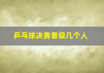 乒乓球决赛晋级几个人