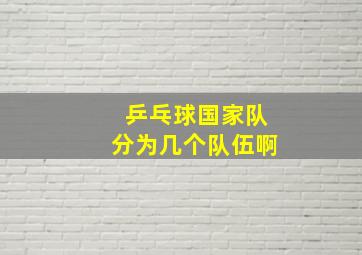 乒乓球国家队分为几个队伍啊