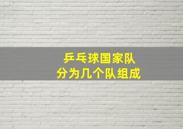 乒乓球国家队分为几个队组成