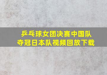 乒乓球女团决赛中国队夺冠日本队视频回放下载