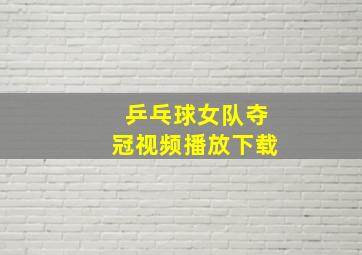 乒乓球女队夺冠视频播放下载