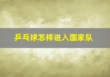 乒乓球怎样进入国家队