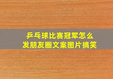 乒乓球比赛冠军怎么发朋友圈文案图片搞笑