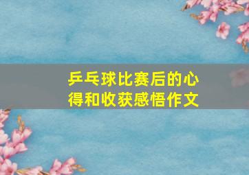 乒乓球比赛后的心得和收获感悟作文