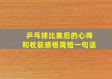 乒乓球比赛后的心得和收获感悟简短一句话