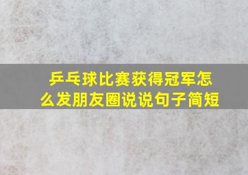 乒乓球比赛获得冠军怎么发朋友圈说说句子简短