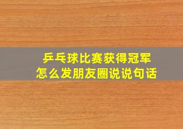 乒乓球比赛获得冠军怎么发朋友圈说说句话