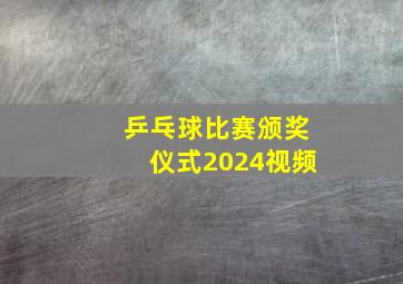 乒乓球比赛颁奖仪式2024视频