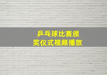 乒乓球比赛颁奖仪式视频播放