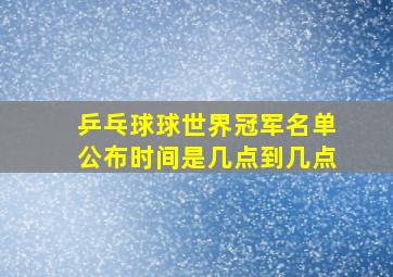 乒乓球球世界冠军名单公布时间是几点到几点