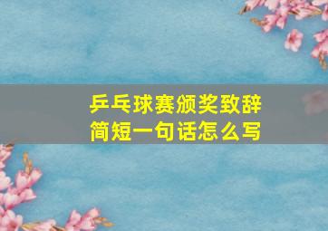 乒乓球赛颁奖致辞简短一句话怎么写