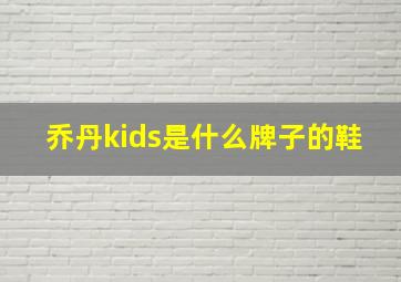 乔丹kids是什么牌子的鞋