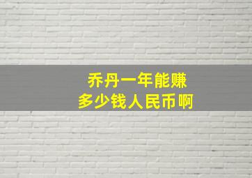 乔丹一年能赚多少钱人民币啊