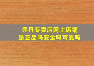 乔丹专卖店网上店铺是正品吗安全吗可靠吗