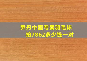 乔丹中国专卖羽毛球拍7862多少钱一对