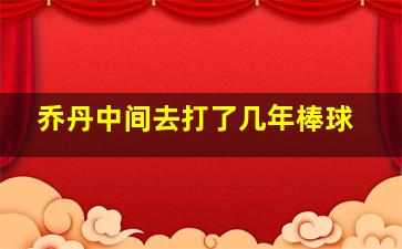 乔丹中间去打了几年棒球