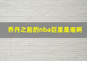 乔丹之前的nba巨星是谁啊