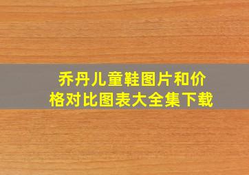 乔丹儿童鞋图片和价格对比图表大全集下载