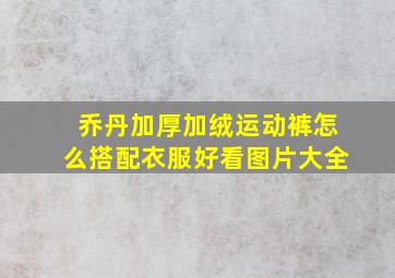 乔丹加厚加绒运动裤怎么搭配衣服好看图片大全