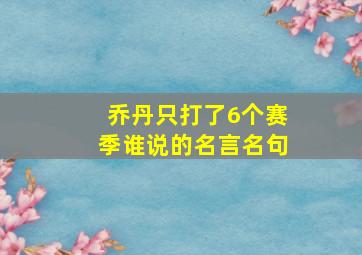 乔丹只打了6个赛季谁说的名言名句