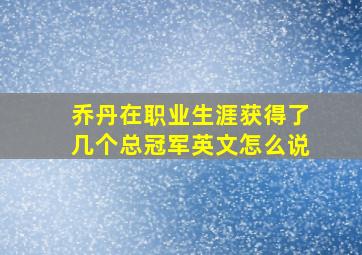 乔丹在职业生涯获得了几个总冠军英文怎么说