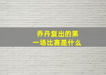 乔丹复出的第一场比赛是什么