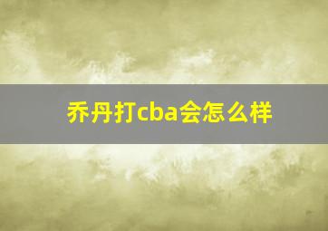 乔丹打cba会怎么样