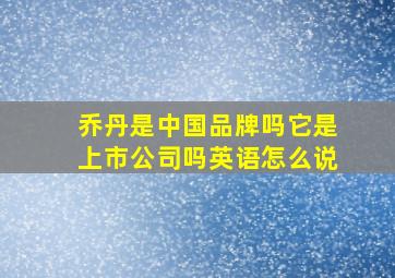 乔丹是中国品牌吗它是上市公司吗英语怎么说