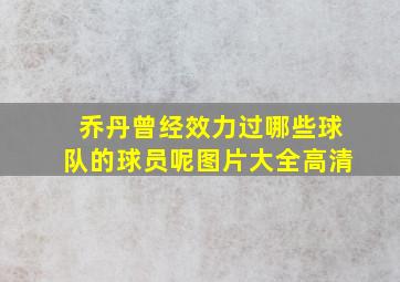 乔丹曾经效力过哪些球队的球员呢图片大全高清