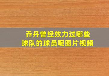 乔丹曾经效力过哪些球队的球员呢图片视频