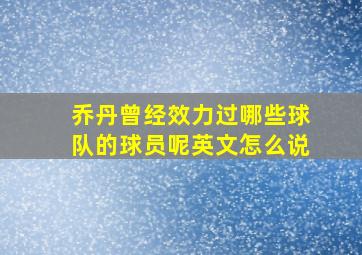 乔丹曾经效力过哪些球队的球员呢英文怎么说