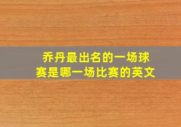 乔丹最出名的一场球赛是哪一场比赛的英文