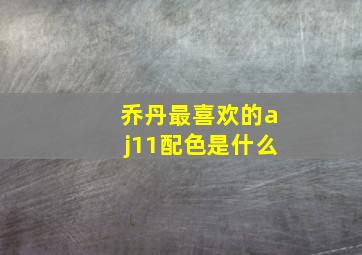 乔丹最喜欢的aj11配色是什么