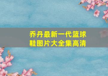 乔丹最新一代篮球鞋图片大全集高清