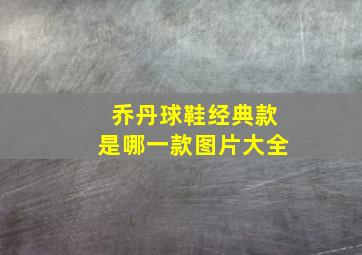 乔丹球鞋经典款是哪一款图片大全