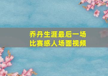 乔丹生涯最后一场比赛感人场面视频