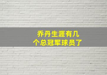 乔丹生涯有几个总冠军球员了